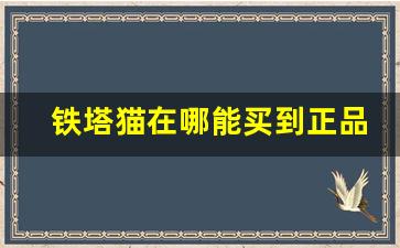 铁塔猫在哪能买到正品-铁塔猫在哪个城市能买到