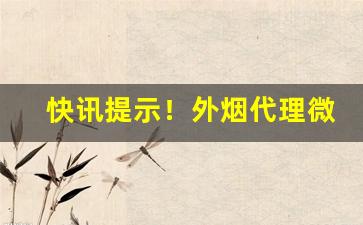 快讯提示！外烟代理微信“不可胜言”
