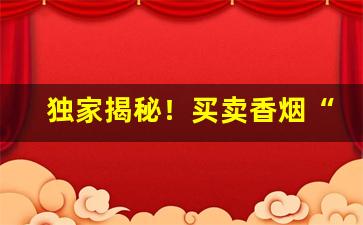 独家揭秘！买卖香烟“蜂攒蚁聚”