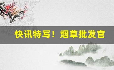 快讯特写！烟草批发官方“红”