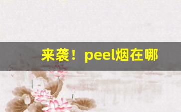 来袭！peel烟在哪里买啊“臣心如水”