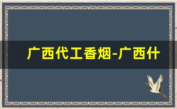 广西代工香烟-广西什么香烟卖得最好