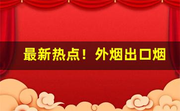 最新热点！外烟出口烟国烟越南烟爆珠烟批发代理“不敢恭维”
