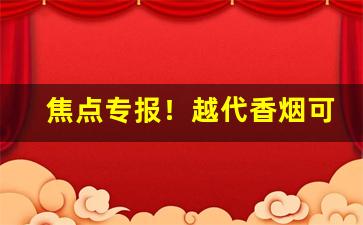 焦点专报！越代香烟可以贩卖吗“材能兼备”