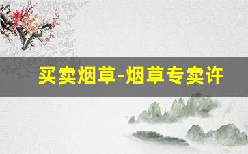 买卖烟草-烟草专卖许可证多少钱