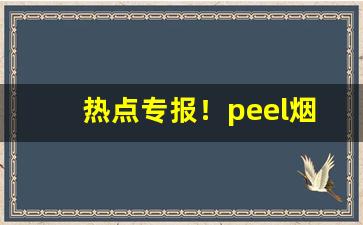 热点专报！peel烟好吗“促襟见肘”