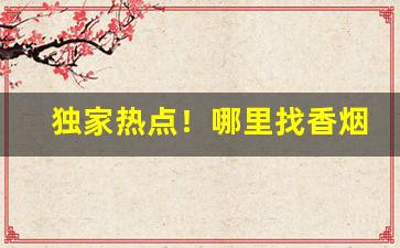 独家热点！哪里找香烟供应商“才大气高”