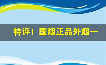 特评！国烟正品外烟一手货源招募代理“不疾不徐”