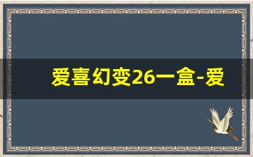 爱喜幻变26一盒-爱喜幻变为啥有三种包装