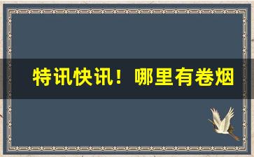 特讯快讯！哪里有卷烟丝卖“采凤随鸦”