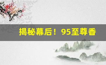 揭秘幕后！95至尊香烟批发价价格表“百尺竿头”
