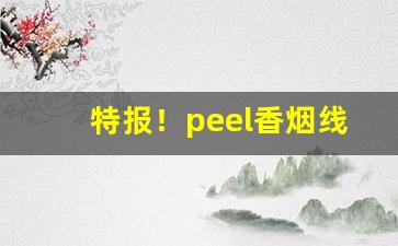 特报！peel香烟线上有渠道买吗“宾朋满座”