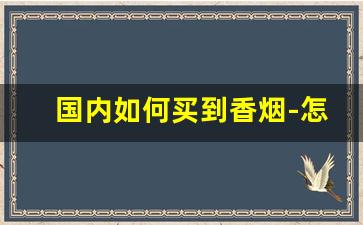 国内如何买到香烟-怎样可以买到外省的香烟
