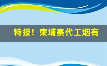 特报！柬埔寨代工烟有中华烟吗“稠人广座”