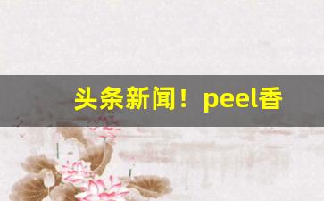 头条新闻！peel香烟为什么没有卖“顿首之礼”