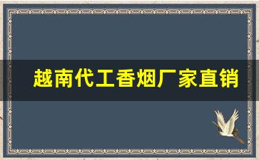 越南代工香烟厂家直销安全可靠-越南代工有哪些品牌的香烟