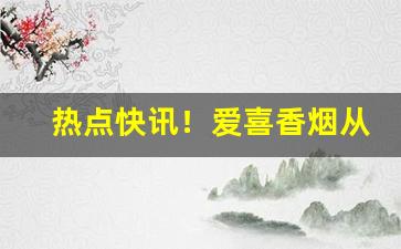 热点快讯！爱喜香烟从广东发货吗“灯红酒緑”