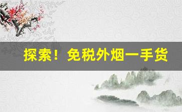 探索！免税外烟一手货源供应商“登崇俊良”