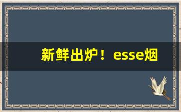 新鲜出炉！esse烟全部口味图片“负局生”