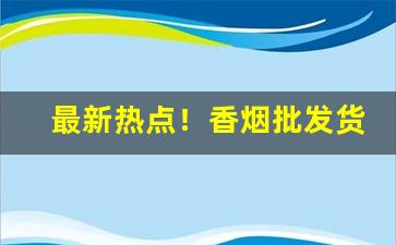 最新热点！香烟批发货源网免税“非业之作”