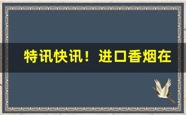 特讯快讯！进口香烟在哪里批发“功成名遂”