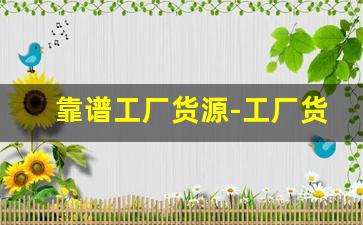 靠谱工厂货源-工厂货源哪里买最便宜