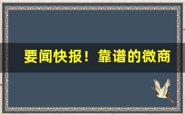 要闻快报！靠谱的微商怎么找“板上砸钉”