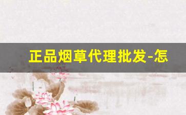 正品烟草代理批发-怎么可以买到正品烟草