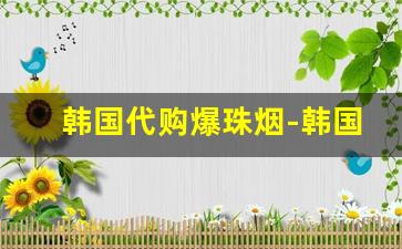 韩国代购爆珠烟-韩国三种爆珠烟