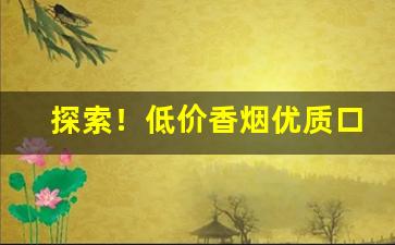 探索！低价香烟优质口感“不相为谋”
