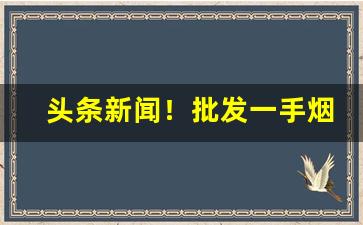 头条新闻！批发一手烟多少钱“避坑落井”