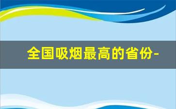 全国吸烟最高的省份-中国哪个省吸烟比例最高