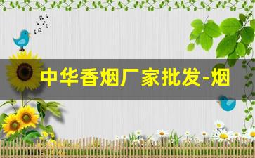 中华香烟厂家批发-烟正宗厂家直销