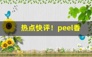 热点快评！peel香烟口味排行“烦躁不安”