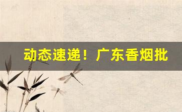 动态速递！广东香烟批发网“顶礼膜拜”
