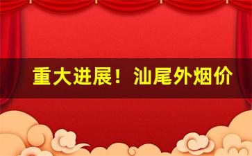 重大进展！汕尾外烟价格表一手自发“殚精竭思”