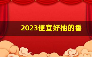 2023便宜好抽的香烟-最好抽的几款香烟2024