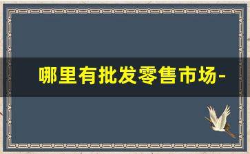 哪里有批发零售市场-小型批发市场哪里最好