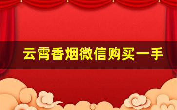 云霄香烟微信购买一手渠道-怎么拿到紧俏香烟