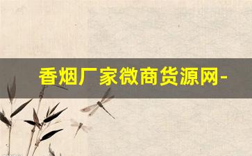香烟厂家微商货源网-香烟供货商价格表