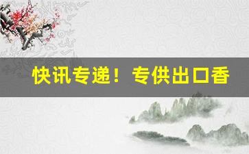 快讯专递！专供出口香烟微信“草行露宿”