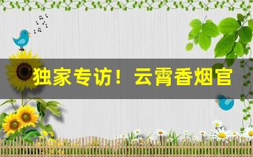 独家专访！云霄香烟官网APP在哪下载“扼喉抚背”