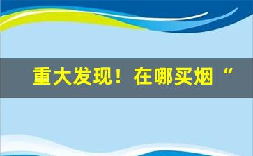 重大发现！在哪买烟“纲兴目张”