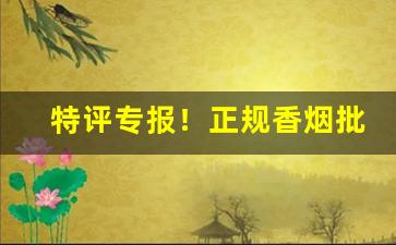 特评专报！正规香烟批发网站“报效万一”