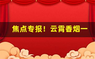 焦点专报！云霄香烟一手货源香烟货源网“促膝长谈”