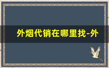 外烟代销在哪里找-外烟哪里批发最便宜