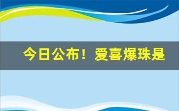 今日公布！爱喜爆珠是女士烟吗“才貌出众”