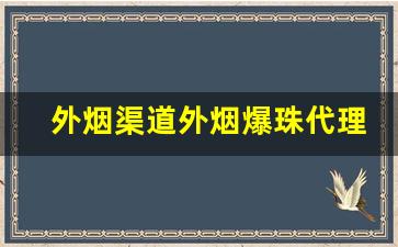 外烟渠道外烟爆珠代理一手货源-烟爆珠哪里有厂家