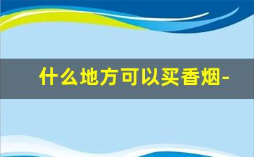 什么地方可以买香烟-在哪可以购买烟