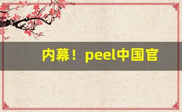 内幕！peel中国官网旗舰店“浮头滑脑”